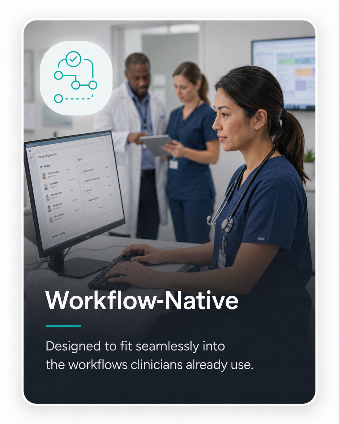 Workflow-Native — Designed to fit seamlessly into the workflows clinicians already use.